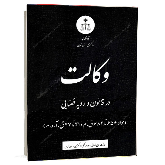 کتاب وکالت در قانون و رویه قضایی مواد ۶۵۶ تا ۶۸۳ قانون مدنی و ۳۱ تا ۴۷ قانون آیین دادرسی مدنی معاونت منابع انسانی و امور فرهنگی دادگستری استان تهران